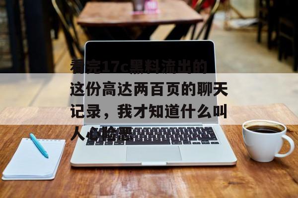 看完17c黑料流出的这份高达两百页的聊天记录，我才知道什么叫人心险恶