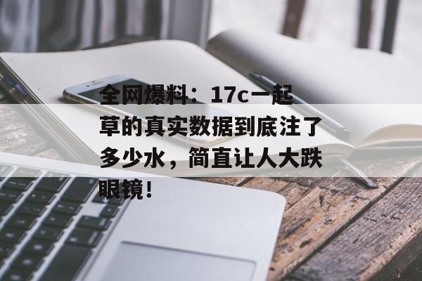 全网爆料：17c一起草的真实数据到底注了多少水，简直让人大跌眼镜！